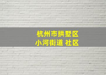 杭州市拱墅区小河街道 社区